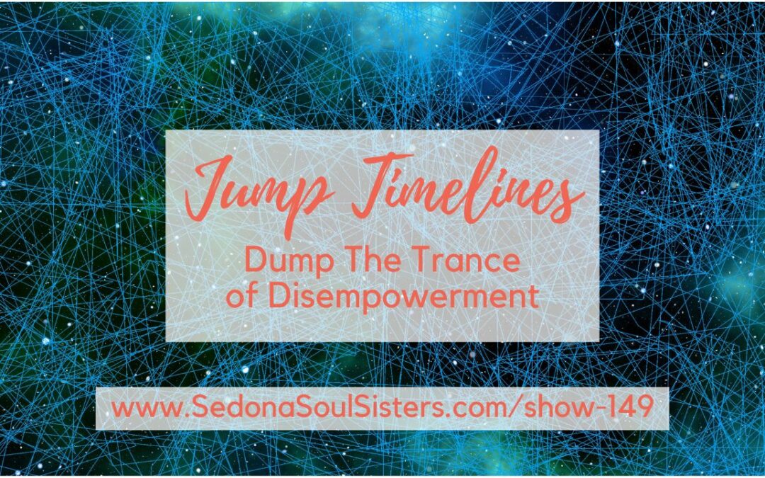 Jump Timelines & Dump the Trance of Disempowerment #149