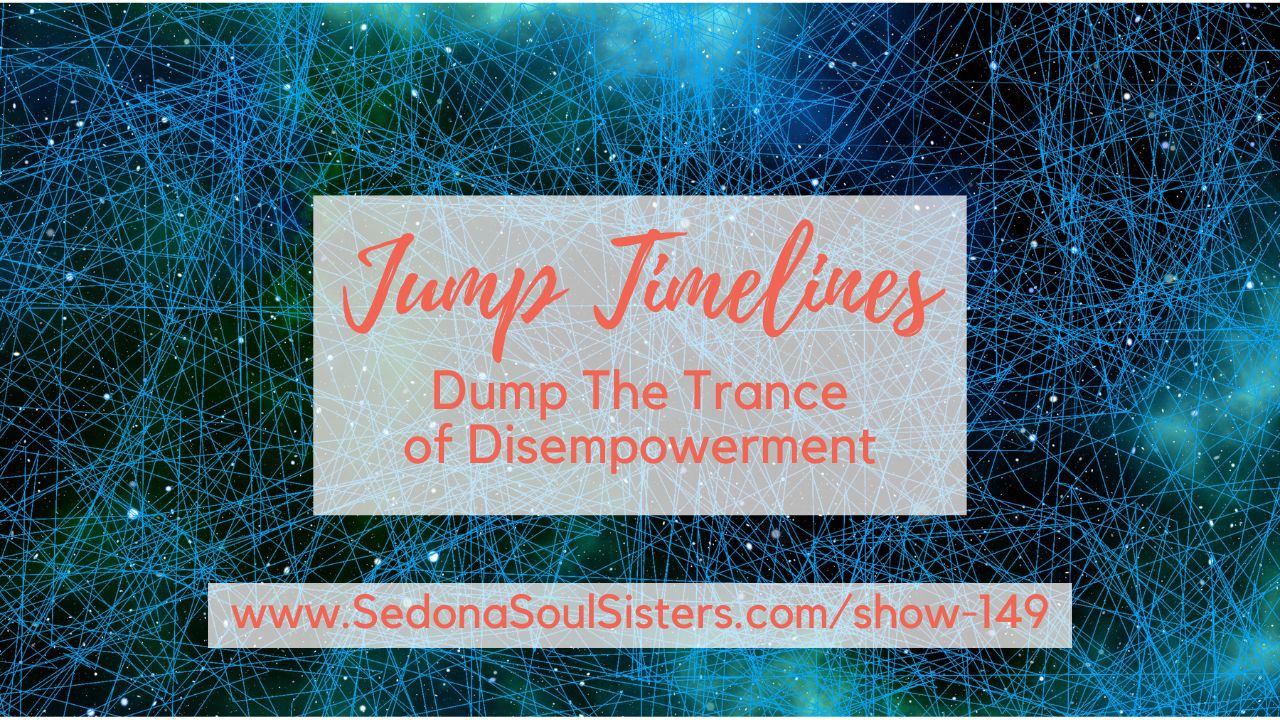 Jump Timelines & Dump The Trance Of Disempowerment #149 - Sedona Soul ...