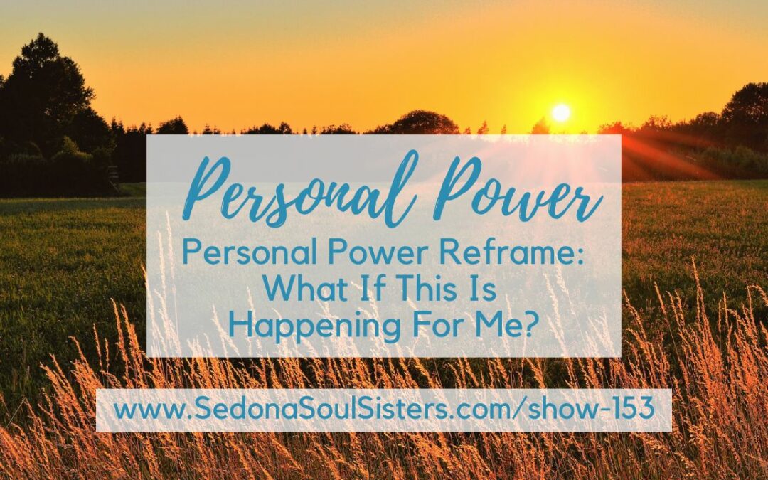 Personal Power Reframe: What If This Is Happening For Me? #153