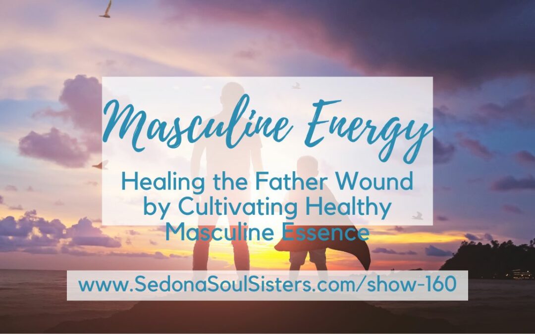 Healing the Father Wound by Cultivating Healthy Masculine Essence #160